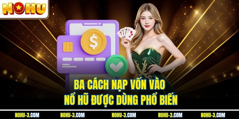 Ba cách nạp vốn vào Nổ hũ được dùng phổ biến