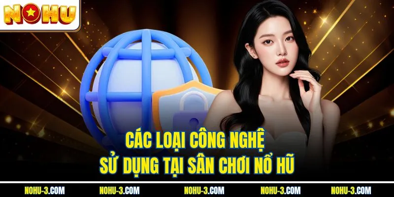 Các loại công nghệ sử dụng tại sân chơi Nổ Hũ