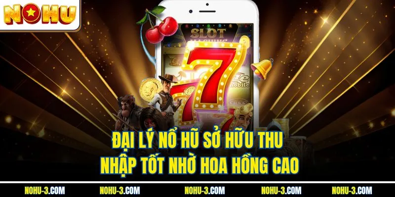 Đại lý Nổ Hũ sở hữu thu nhập tốt nhờ hoa hồng cao