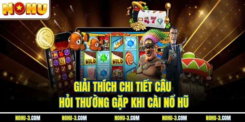 Giải thích chi tiết câu hỏi thường gặp khi cài Nổ hũ