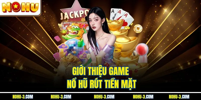 Giới thiệu game nổ hũ rút tiền mặt