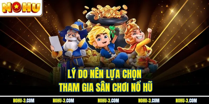 Lý do nên lựa chọn tham gia sân chơi Nổ Hũ