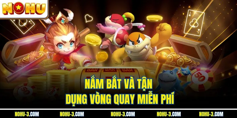Nắm bắt và tận dụng vòng quay miễn phí