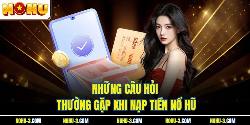 Những câu hỏi thường gặp khi nạp tiền Nổ hũ