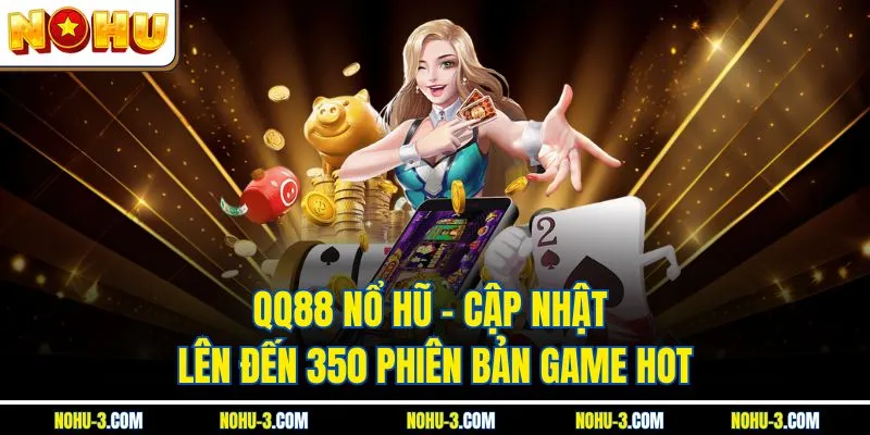 QQ88 Nổ Hũ - Cập Nhật Lên Đến 350 Phiên Bản Game HOT