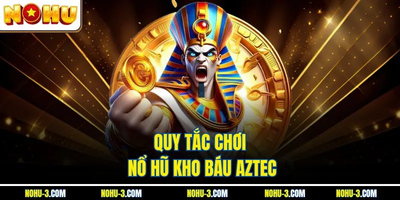 Quy tắc chơi nổ hũ kho báu Aztec