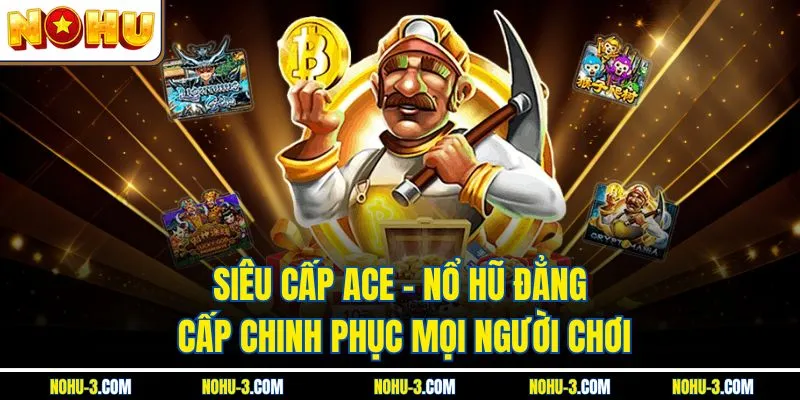 Siêu Cấp ACE – Nổ Hũ Đẳng Cấp Chinh Phục Mọi Người Chơi