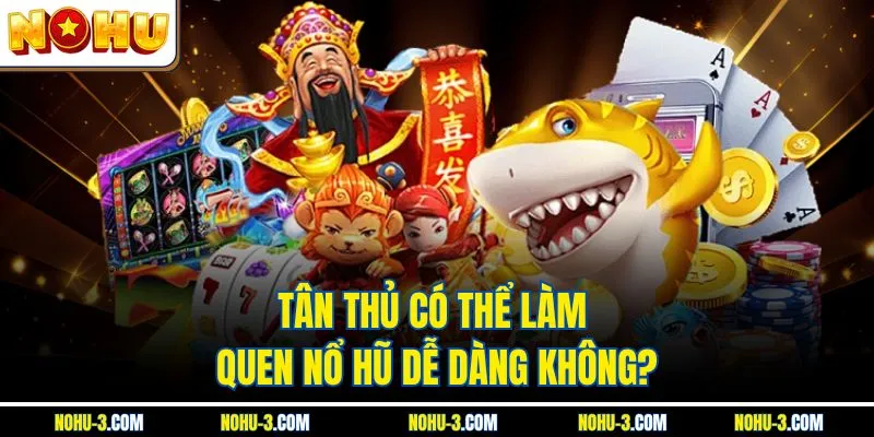 Tân thủ có thể làm quen NOHU dễ dàng không?