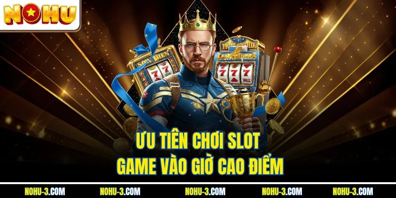 Ưu tiên chơi slot game vào giờ cao điểm