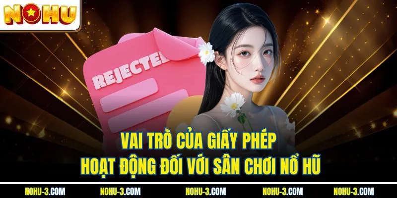 Vai trò của giấy phép hoạt động đối với sân chơi Nổ Hũ